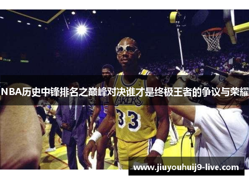 NBA历史中锋排名之巅峰对决谁才是终极王者的争议与荣耀