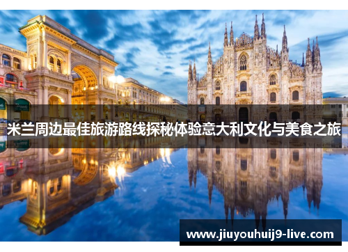 米兰周边最佳旅游路线探秘体验意大利文化与美食之旅