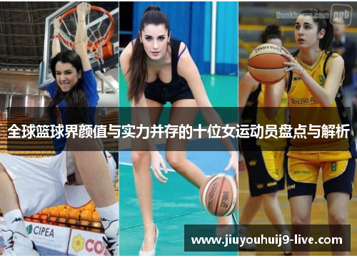全球篮球界颜值与实力并存的十位女运动员盘点与解析