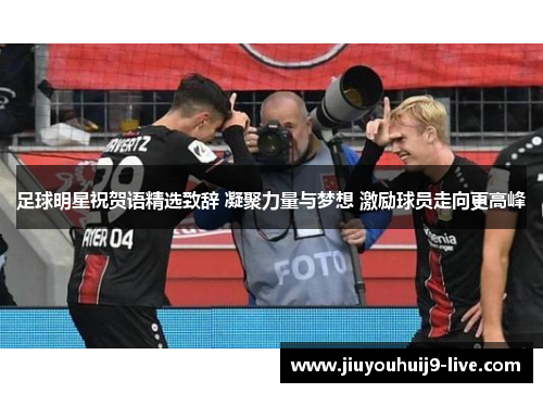 足球明星祝贺语精选致辞 凝聚力量与梦想 激励球员走向更高峰