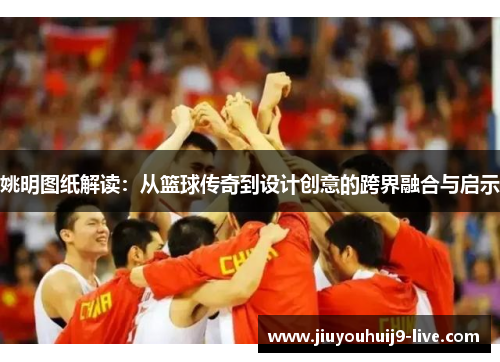 姚明图纸解读：从篮球传奇到设计创意的跨界融合与启示
