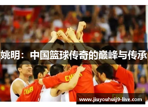 姚明：中国篮球传奇的巅峰与传承