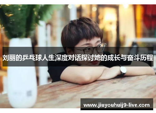刘丽的乒乓球人生深度对话探讨她的成长与奋斗历程