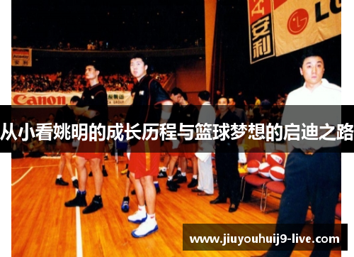从小看姚明的成长历程与篮球梦想的启迪之路