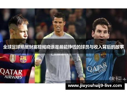 全球足球明星财富榜揭晓谁是最能挣钱的球员与收入背后的故事