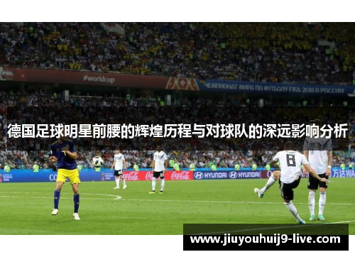 德国足球明星前腰的辉煌历程与对球队的深远影响分析