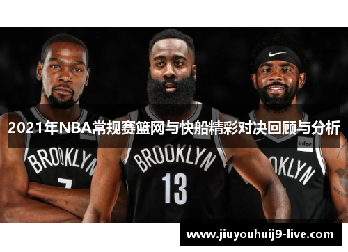 2021年NBA常规赛篮网与快船精彩对决回顾与分析