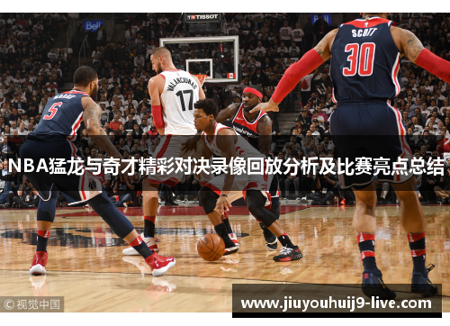 NBA猛龙与奇才精彩对决录像回放分析及比赛亮点总结