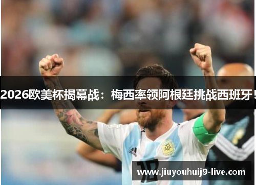 2026欧美杯揭幕战：梅西率领阿根廷挑战西班牙！