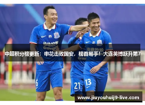 中超积分榜更新：申花击败国安，榜首易手！大连英博跃升第7