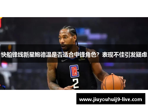 快船锋线新星鲍德温是否适合中锋角色？表现不佳引发疑虑