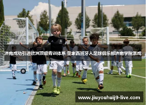 济南成功引进欧洲顶级青训体系 皇家西班牙人足球俱乐部济南学院落成