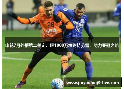 申花7月外援第二签定，砸1000万求购特劳雷，助力亚冠之路