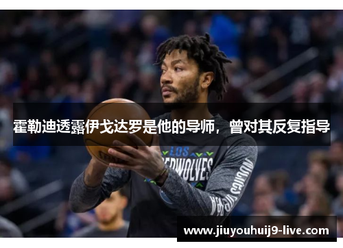 霍勒迪透露伊戈达罗是他的导师，曾对其反复指导