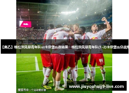 【奥乙】格拉茨风暴青年队vs卡芬堡比赛结果：格拉茨风暴青年队(1-2)卡芬堡比分战报